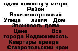 сдам комнату у метро › Район ­ Василеостровский › Улица ­ 11линия › Дом ­ 62 › Этажность дома ­ 6 › Цена ­ 12 000 - Все города Недвижимость » Квартиры аренда   . Ставропольский край,Ессентуки г.